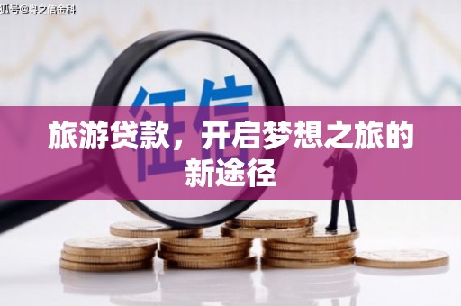 南岸旅游贷款，开启梦想之旅的新途径