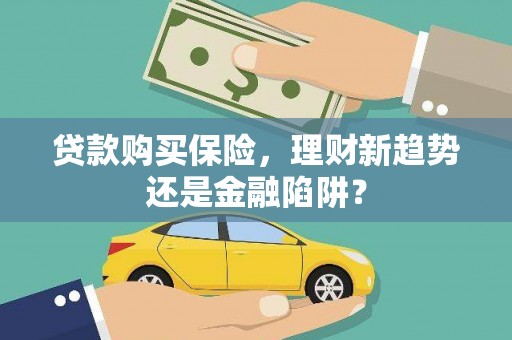 南岸贷款购买保险，理财新趋势还是金融陷阱？