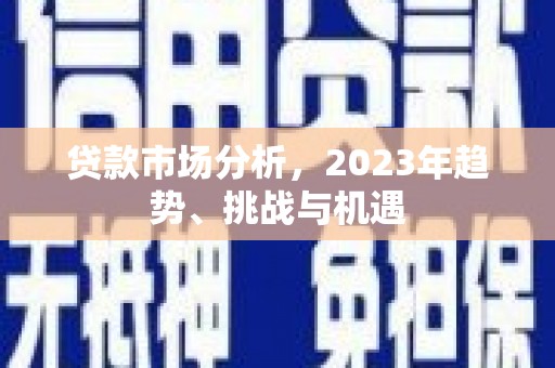 南岸贷款市场分析，2023年趋势、挑战与机遇