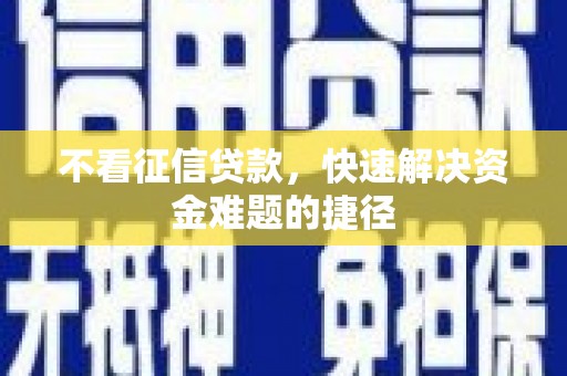 南岸不看征信贷款，快速解决资金难题的捷径