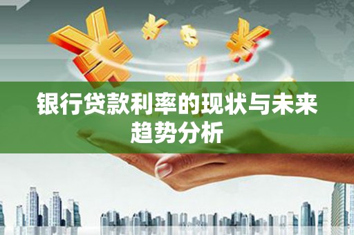 南岸银行贷款利率的现状与未来趋势分析
