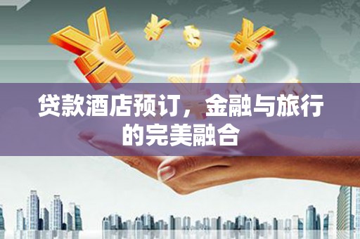 南岸贷款酒店预订，金融与旅行的完美融合