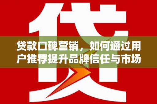 南岸贷款口碑营销，如何通过用户推荐提升品牌信任与市场份额
