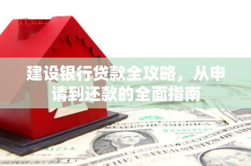 南岸建设银行贷款全攻略，从申请到还款的全面指南