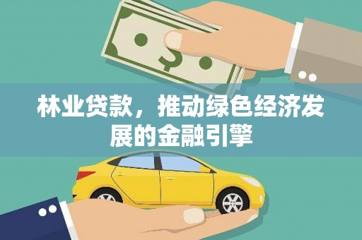 南岸林业贷款，推动绿色经济发展的金融引擎