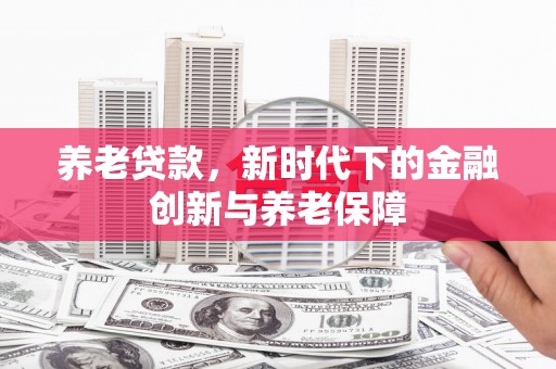 南岸养老贷款，新时代下的金融创新与养老保障