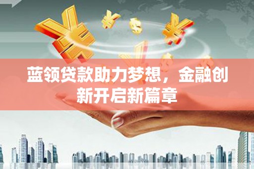 南岸蓝领贷款助力梦想，金融创新开启新篇章