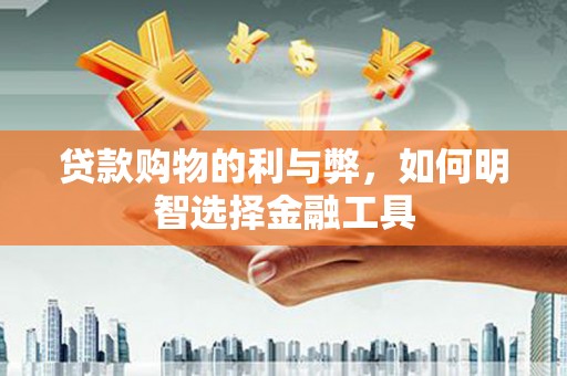 南岸贷款购物的利与弊，如何明智选择金融工具