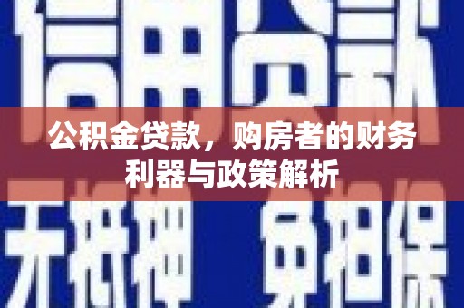 南岸公积金贷款，购房者的财务利器与政策解析