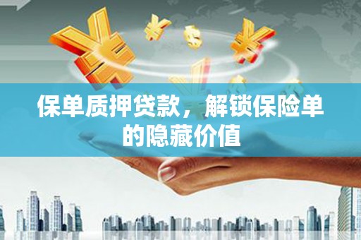 南岸保单质押贷款，解锁保险单的隐藏价值