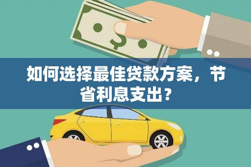 南岸如何选择最佳贷款方案，节省利息支出？