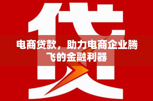 南岸电商贷款，助力电商企业腾飞的金融利器