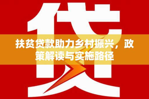 南岸扶贫贷款助力乡村振兴，政策解读与实施路径