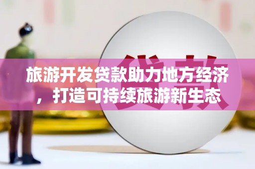 南岸旅游开发贷款助力地方经济，打造可持续旅游新生态