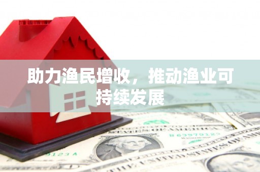 南岸助力渔民增收，推动渔业可持续发展