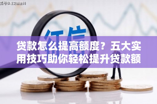 南岸贷款怎么提高额度？五大实用技巧助你轻松提升贷款额度