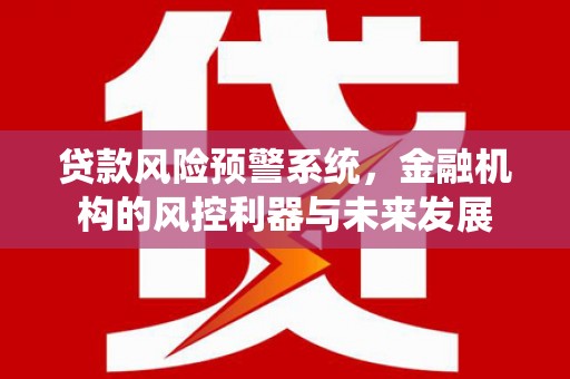 南岸贷款风险预警系统，金融机构的风控利器与未来发展