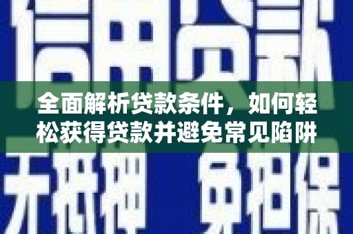 南岸全面解析贷款条件，如何轻松获得贷款并避免常见陷阱