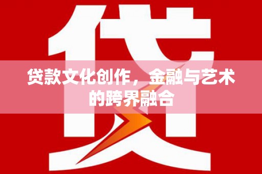 南岸贷款文化创作，金融与艺术的跨界融合