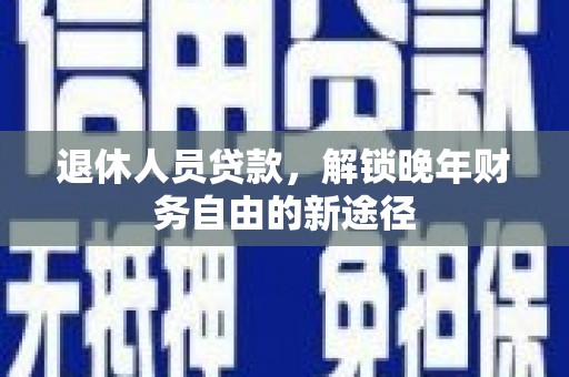 南岸退休人员贷款，解锁晚年财务自由的新途径