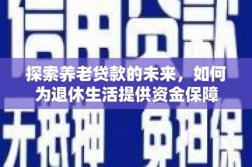南岸探索养老贷款的未来，如何为退休生活提供资金保障