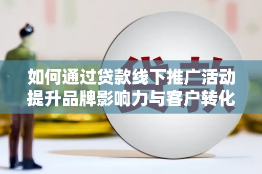 南岸如何通过贷款线下推广活动提升品牌影响力与客户转化率
