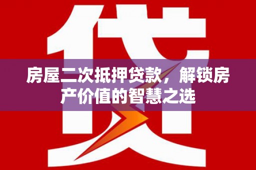 南岸房屋二次抵押贷款，解锁房产价值的智慧之选