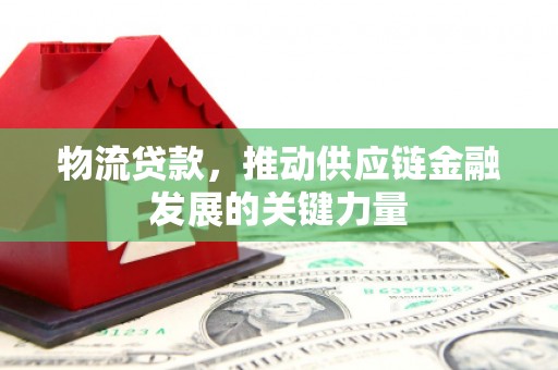 南岸物流贷款，推动供应链金融发展的关键力量
