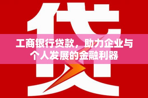 南岸工商银行贷款，助力企业与个人发展的金融利器