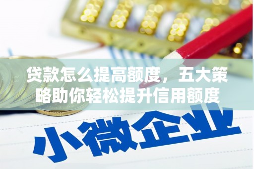 南岸贷款怎么提高额度，五大策略助你轻松提升信用额度