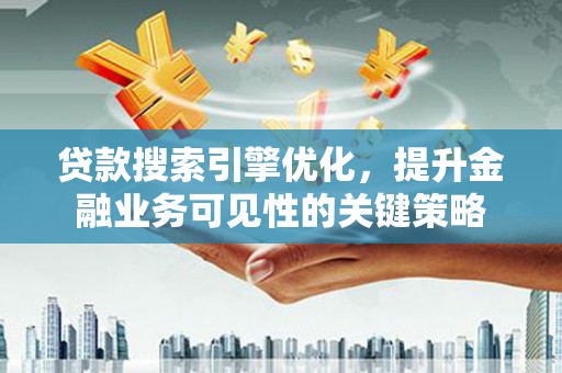 南岸贷款搜索引擎优化，提升金融业务可见性的关键策略