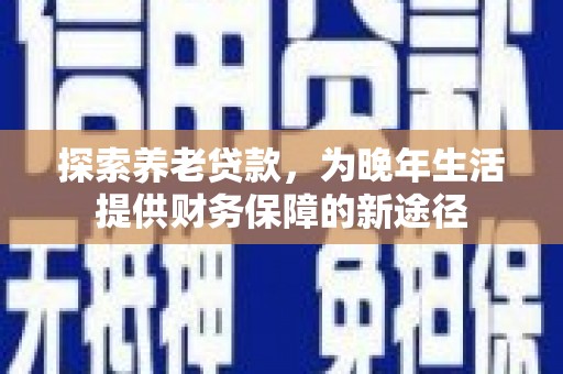 南岸探索养老贷款，为晚年生活提供财务保障的新途径