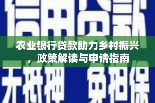 南岸农业银行贷款助力乡村振兴，政策解读与申请指南