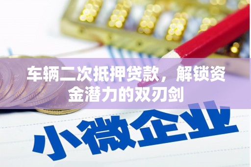 南岸车辆二次抵押贷款，解锁资金潜力的双刃剑