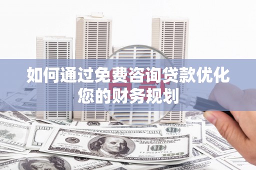 南岸如何通过免费咨询贷款优化您的财务规划