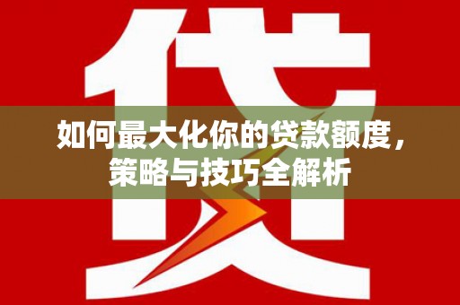南岸如何最大化你的贷款额度，策略与技巧全解析