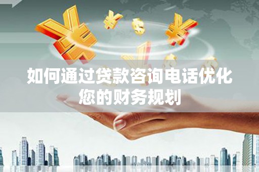 南岸如何通过贷款咨询电话优化您的财务规划