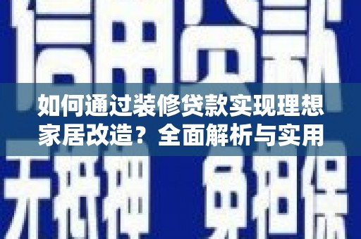 南岸如何通过装修贷款实现理想家居改造？全面解析与实用指南