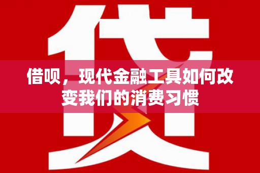 南岸借呗，现代金融工具如何改变我们的消费习惯