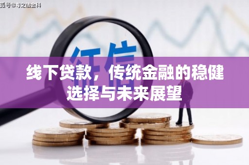 南岸线下贷款，传统金融的稳健选择与未来展望