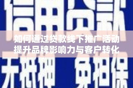 南岸如何通过贷款线下推广活动提升品牌影响力与客户转化率