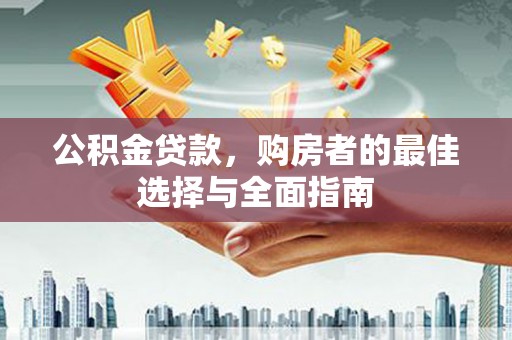 南岸公积金贷款，购房者的最佳选择与全面指南