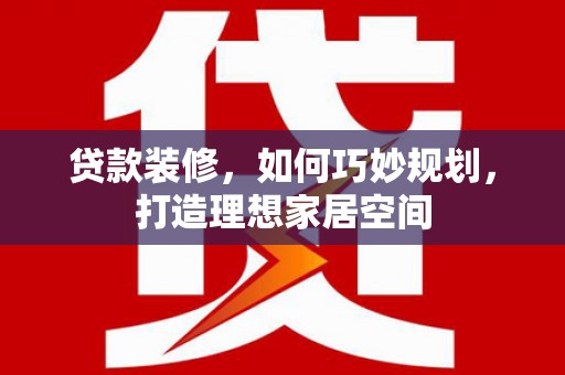 南岸贷款装修，如何巧妙规划，打造理想家居空间