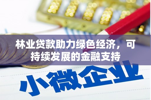 南岸林业贷款助力绿色经济，可持续发展的金融支持