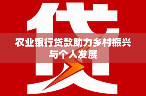 南岸农业银行贷款助力乡村振兴与个人发展