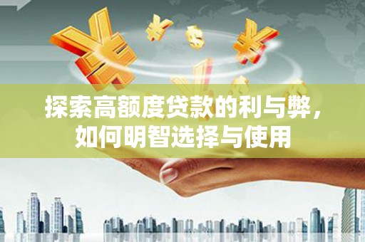 南岸探索高额度贷款的利与弊，如何明智选择与使用