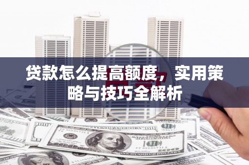 南岸贷款怎么提高额度，实用策略与技巧全解析