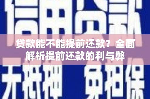 南岸贷款能不能提前还款？全面解析提前还款的利与弊