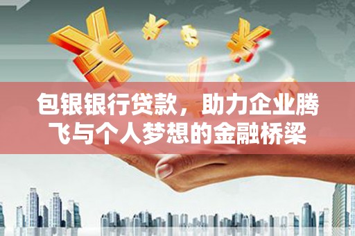 南岸包银银行贷款，助力企业腾飞与个人梦想的金融桥梁