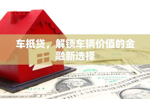 南岸车抵贷，解锁车辆价值的金融新选择